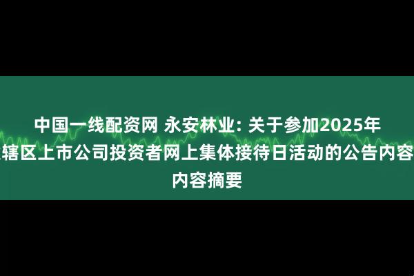中国一线配资网 永安林业: 关于参加2025年福建辖区上市公司投资者网上集体接待日活动的公告内容摘要