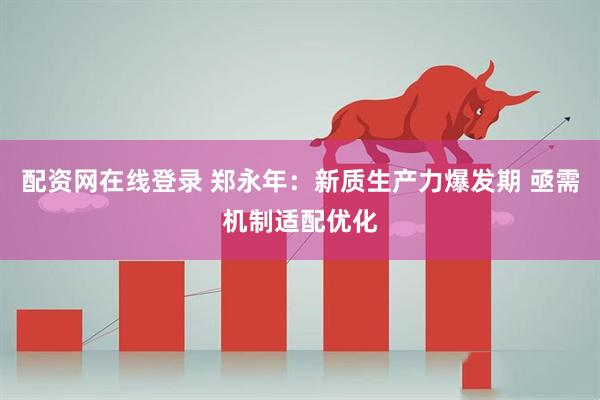 配资网在线登录 郑永年：新质生产力爆发期 亟需机制适配优化