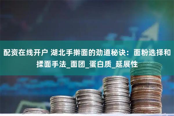 配资在线开户 湖北手擀面的劲道秘诀：面粉选择和揉面手法_面团_蛋白质_延展性