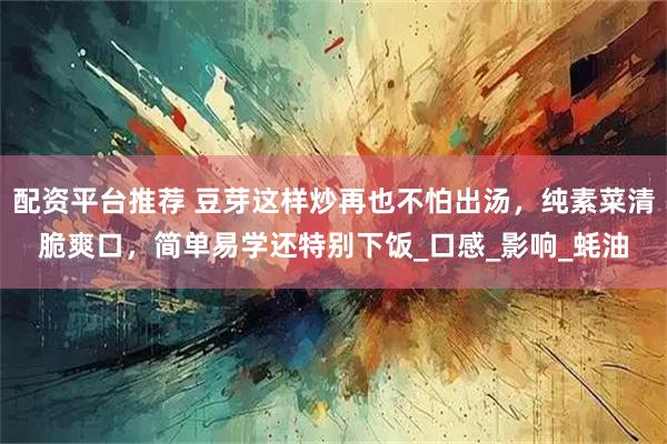 配资平台推荐 豆芽这样炒再也不怕出汤，纯素菜清脆爽口，简单易学还特别下饭_口感_影响_蚝油