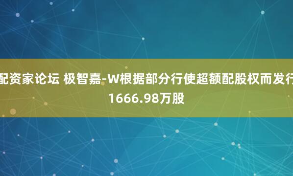 配资家论坛 极智嘉-W根据部分行使超额配股权而发行1666.98万股