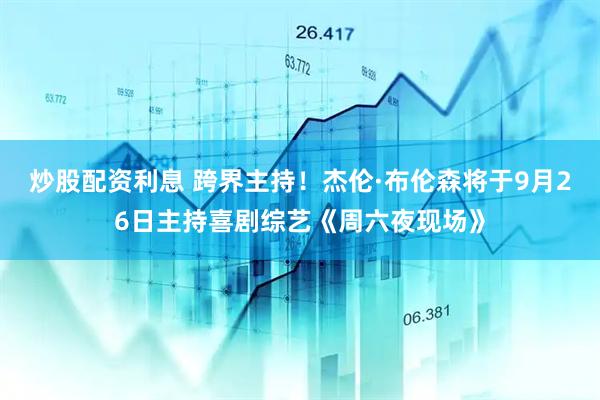 炒股配资利息 跨界主持！杰伦·布伦森将于9月26日主持喜剧综艺《周六夜现场》